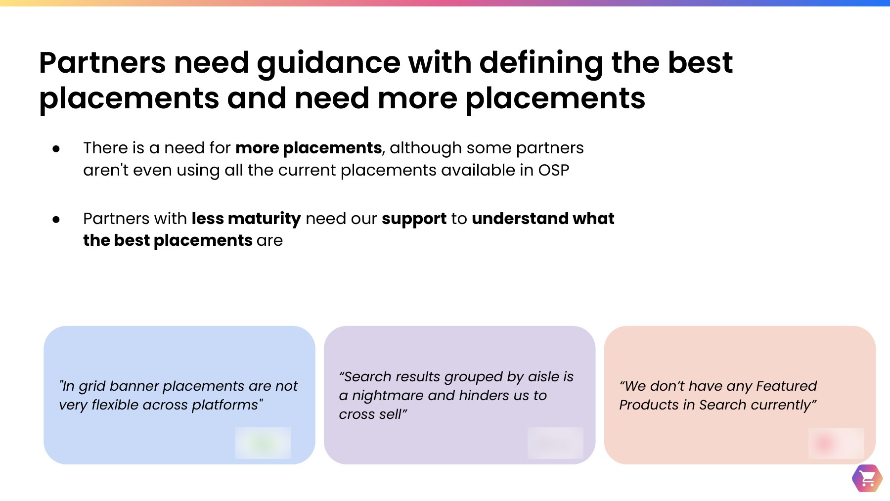Slide titled Partners need guidance with defining the best placements and need more placements, with three partner quotes about inflexible in-grid banner placements, search results grouped by aisle hindering cross-selling, and no Featured Products in Search; partner logos blurred