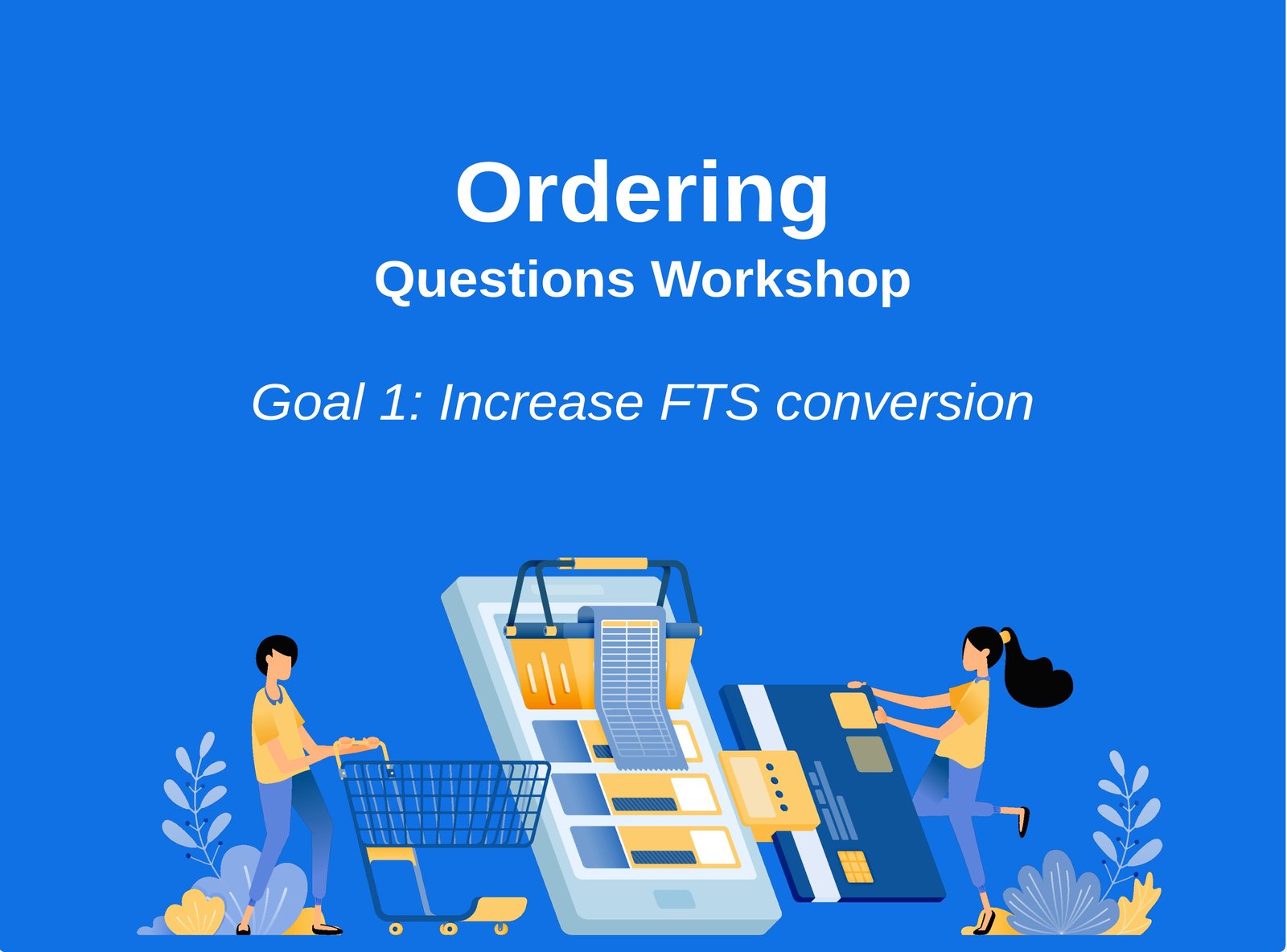 Questions Workshop title slide: Ordering Questions Workshop, Goal 1: Increase FTS conversion